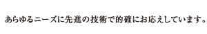 あらゆるニーズに先進の技術で的確にお応えしています。