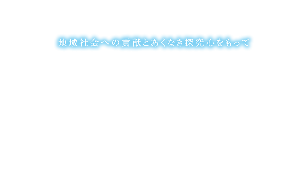 地域社会への貢献とあくなき探究心をもって