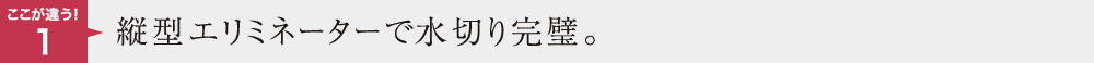 ここが違う1　縦型エリミネーターで水切り完璧。